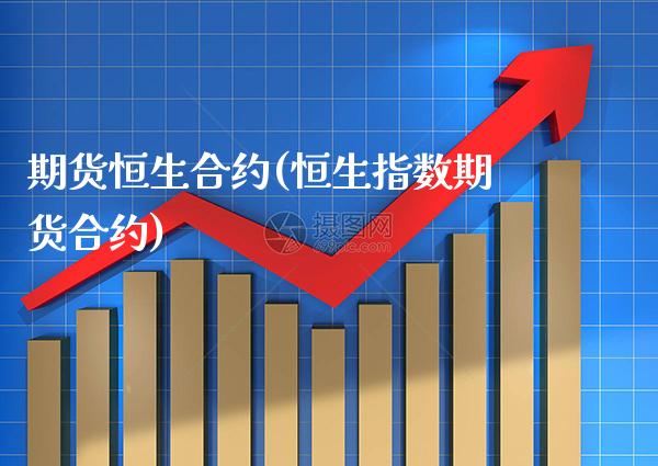 期货恒生合约(恒生指数期货合约)_https://www.boyangwujin.com_期货直播间_第1张