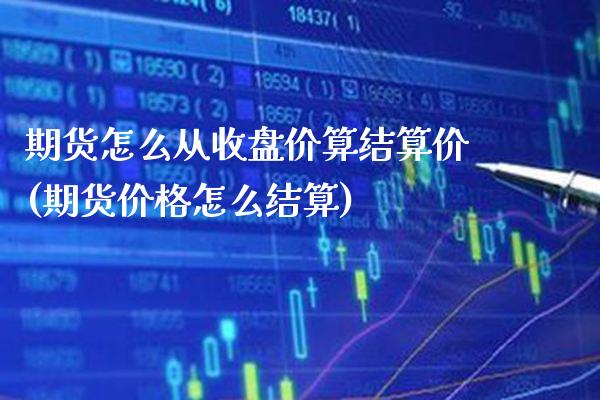 期货怎么从收盘价算结算价(期货价格怎么结算)