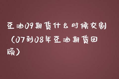 豆油09期货什么时候交割（07到08年豆油期货回顾）