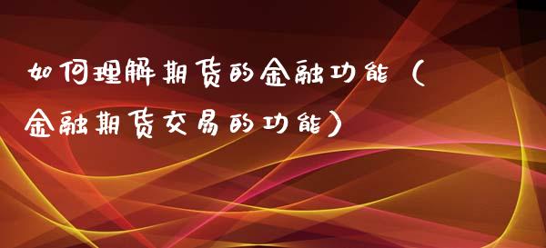 如何理解期货的金融功能（金融期货交易的功能）_https://www.boyangwujin.com_黄金期货_第1张