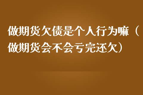 做期货欠债是个人行为嘛（做期货会不会亏完还欠）_https://www.boyangwujin.com_期货直播间_第1张