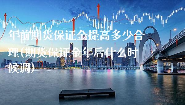 年前期货保证金提高多少合理(期货保证金年后什么时候调)_https://www.boyangwujin.com_期货开户_第1张