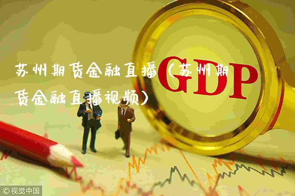 苏州期货金融直播（苏州期货金融直播视频）