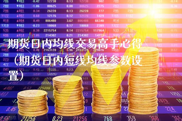 期货日内均线交易高手心得（期货日内短线均线参数设置）