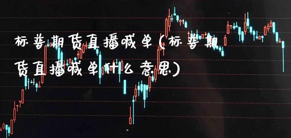 标普期货直播喊单(标普期货直播喊单什么意思)_https://www.boyangwujin.com_原油直播间_第1张