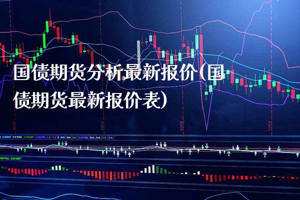 国债期货分析最新报价(国债期货最新报价表)_https://www.boyangwujin.com_期货直播间_第1张