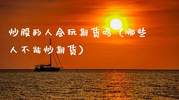 炒股的人会玩期货吗（哪些人不能炒期货）_https://www.boyangwujin.com_恒生指数_第1张