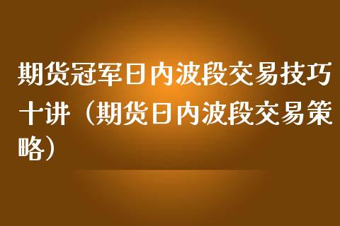 期货冠军日内波段交易技巧十讲（期货日内波段交易策略）_https://www.boyangwujin.com_道指期货_第1张