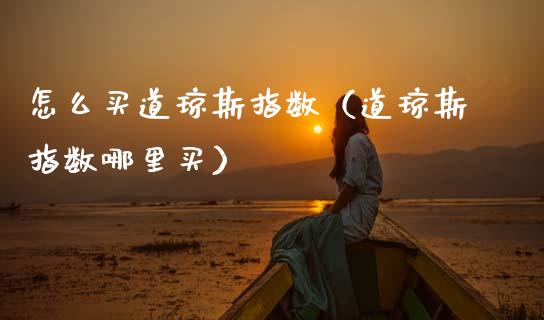 怎么买道琼斯指数（道琼斯指数哪里买）_https://www.boyangwujin.com_原油期货_第1张