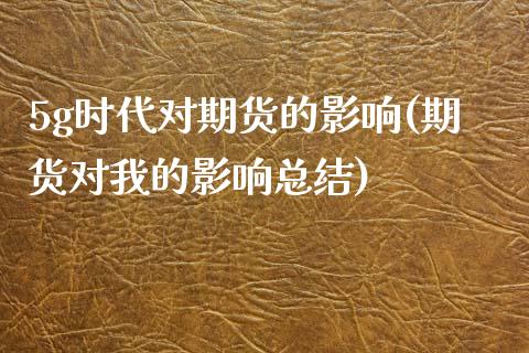 5g时代对期货的影响(期货对我的影响总结)