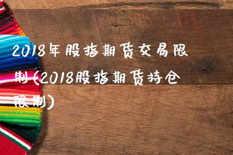 2018年股指期货交易限制(2018股指期货持仓限制)_https://www.boyangwujin.com_期货直播间_第1张