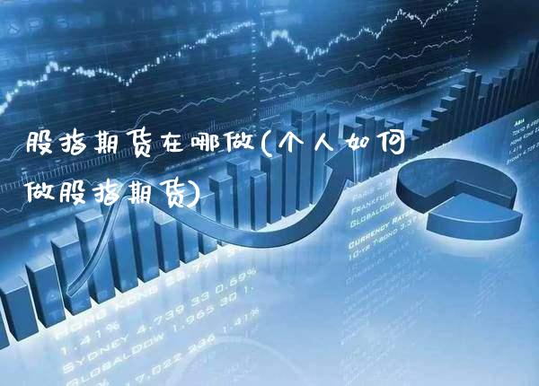 股指期货在哪做(个人如何做股指期货)_https://www.boyangwujin.com_期货直播间_第1张