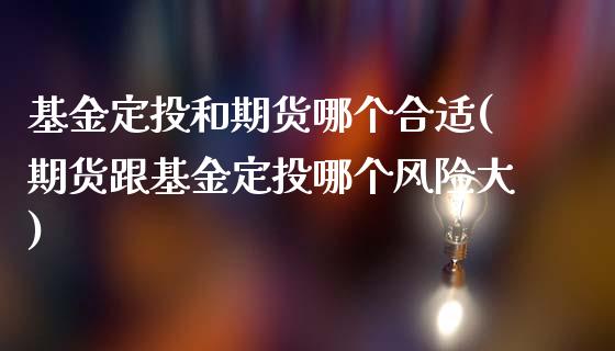 基金定投和期货哪个合适(期货跟基金定投哪个风险大)