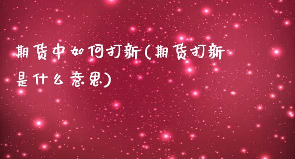 期货中如何打新(期货打新是什么意思)_https://www.boyangwujin.com_白银期货_第1张