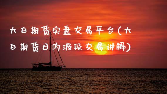 大白期货实盘交易平台(大白期货日内波段交易讲解)_https://www.boyangwujin.com_内盘期货_第1张