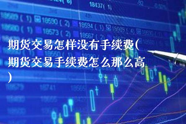 期货交易怎样没有手续费(期货交易手续费怎么那么高)_https://www.boyangwujin.com_纳指期货_第1张
