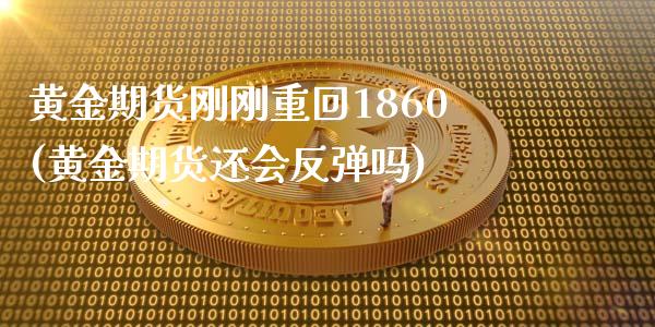 黄金期货刚刚重回1860(黄金期货还会反弹吗)_https://www.boyangwujin.com_期货开户_第1张