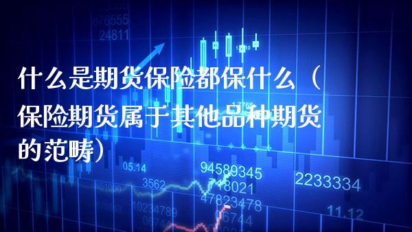 什么是期货保险都保什么（保险期货属于其他品种期货的范畴）
