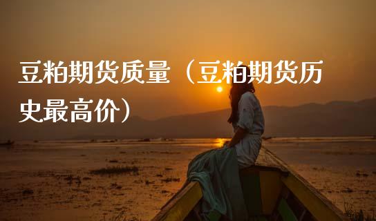 豆粕期货质量（豆粕期货历史最高价）_https://www.boyangwujin.com_期货直播间_第1张
