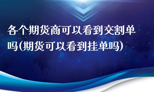 各个期货商可以看到交割单吗(期货可以看到挂单吗)_https://www.boyangwujin.com_期货直播间_第1张