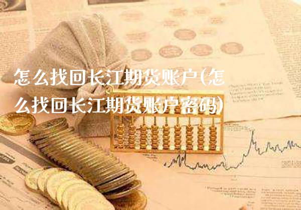 怎么找回长江期货账户(怎么找回长江期货账户密码)_https://www.boyangwujin.com_道指期货_第1张
