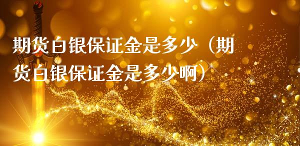 期货白银保证金是多少（期货白银保证金是多少啊）_https://www.boyangwujin.com_白银期货_第1张