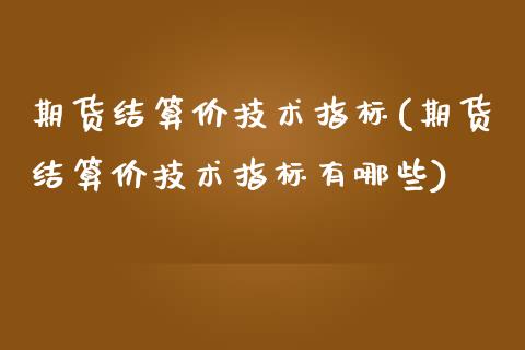 期货结算价技术指标(期货结算价技术指标有哪些)_https://www.boyangwujin.com_期货直播间_第1张