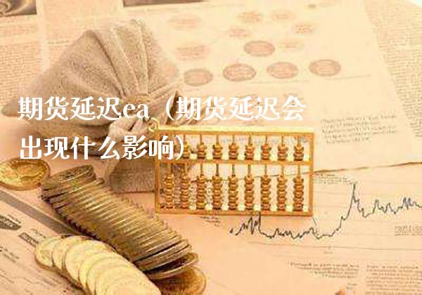 期货延迟ea（期货延迟会出现什么影响）