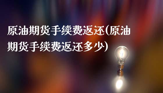 原油期货手续费返还(原油期货手续费返还多少)