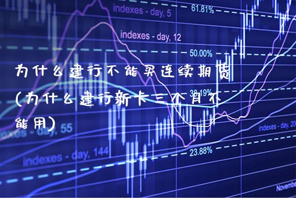 为什么建行不能买连续期货(为什么建行新卡三个月不能用)