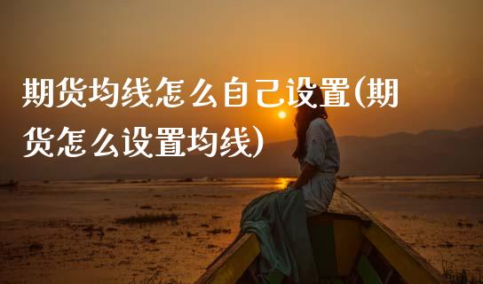 期货均线怎么自己设置(期货怎么设置均线)_https://www.boyangwujin.com_期货开户_第1张