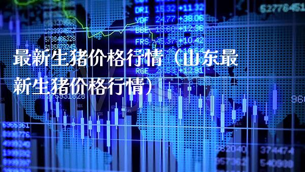 最新生猪价格行情（山东最新生猪价格行情）_https://www.boyangwujin.com_期货直播间_第1张