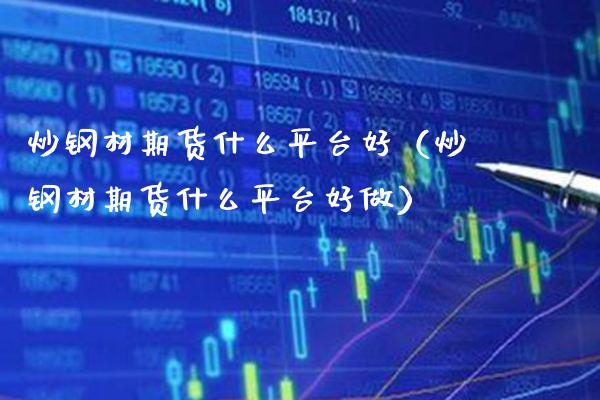 炒钢材期货什么平台好（炒钢材期货什么平台好做）