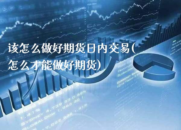 该怎么做好期货日内交易(怎么才能做好期货)