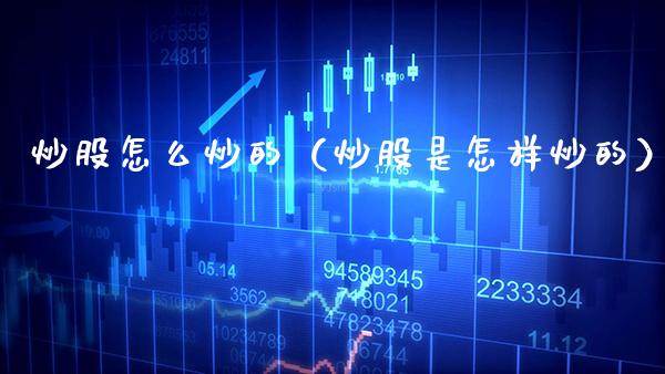 炒股怎么炒的（炒股是怎样炒的）_https://www.boyangwujin.com_原油期货_第1张