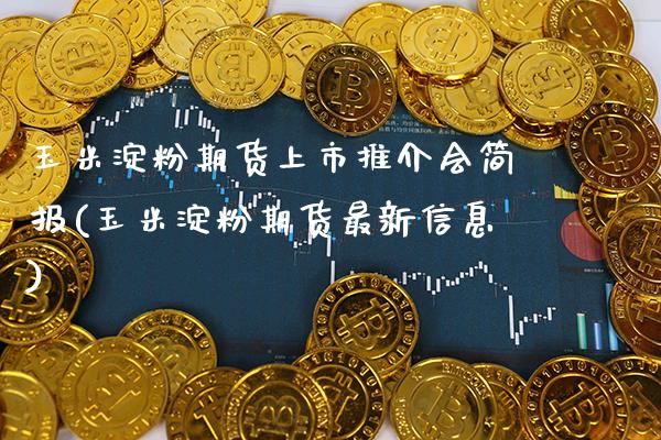 玉米淀粉期货上市推介会简报(玉米淀粉期货最新信息)_https://www.boyangwujin.com_黄金期货_第1张