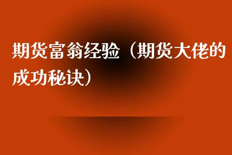 期货富翁经验（期货大佬的成功秘诀）
