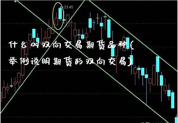 什么叫双向交易期货品种(举例说明期货的双向交易)_https://www.boyangwujin.com_原油期货_第1张