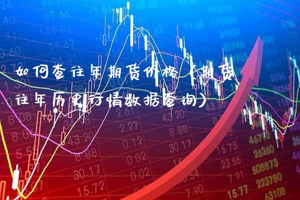 如何查往年期货价格（期货往年历史行情数据查询）