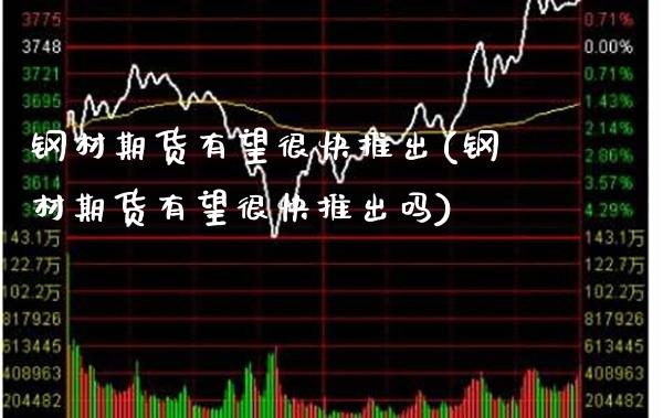 钢材期货有望很快推出(钢材期货有望很快推出吗)_https://www.boyangwujin.com_期货直播间_第1张