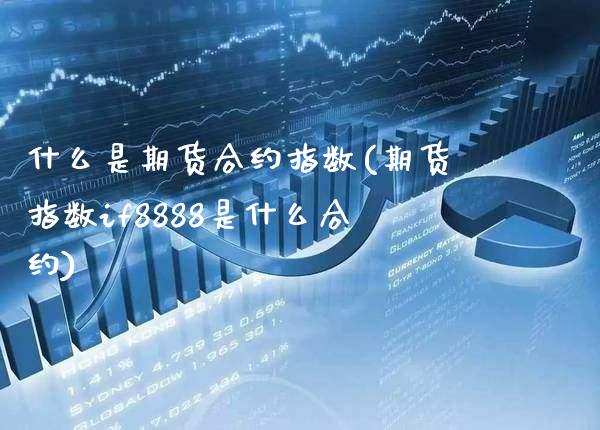 什么是期货合约指数(期货指数if8888是什么合约)_https://www.boyangwujin.com_恒生指数_第1张