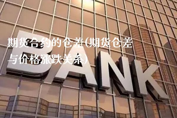期货合约的仓差(期货仓差与价格涨跌关系)_https://www.boyangwujin.com_期货开户_第1张
