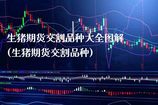 生猪期货交割品种大全图解(生猪期货交割品种)_https://www.boyangwujin.com_原油期货_第1张
