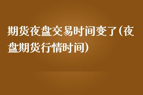 期货夜盘交易时间变了(夜盘期货行情时间)_https://www.boyangwujin.com_期货直播间_第1张