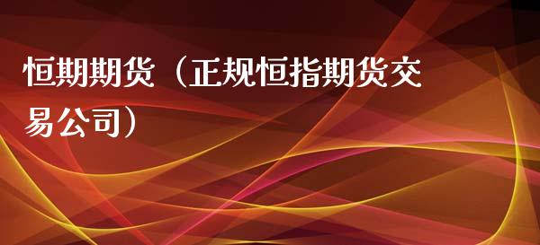 恒期期货（正规恒指期货交易公司）_https://www.boyangwujin.com_期货直播间_第1张