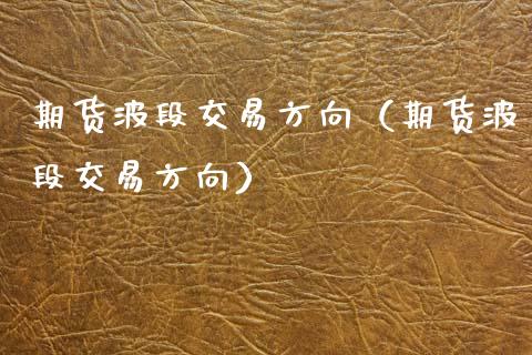 期货波段交易方向（期货波段交易方向）_https://www.boyangwujin.com_期货直播间_第1张
