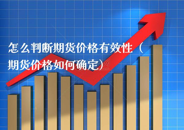 怎么判断期货价格有效性（期货价格如何确定）_https://www.boyangwujin.com_期货直播间_第1张