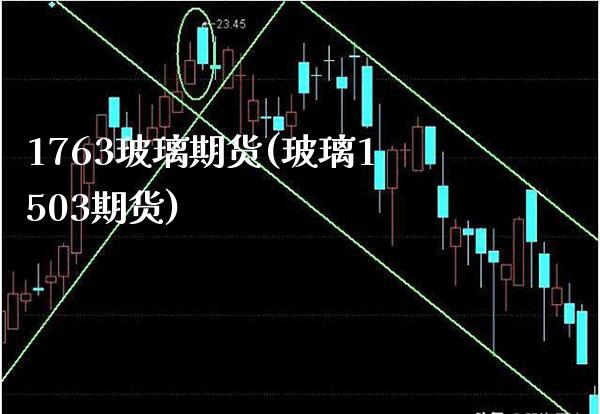 1763玻璃期货(玻璃1503期货)_https://www.boyangwujin.com_原油直播间_第1张