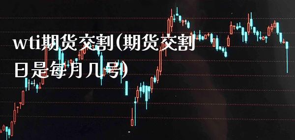 wti期货交割(期货交割日是每月几号)_https://www.boyangwujin.com_期货直播间_第1张