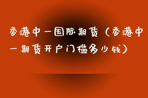 香港中一国际期货（香港中一期货开户门槛多少钱）_https://www.boyangwujin.com_期货直播间_第1张